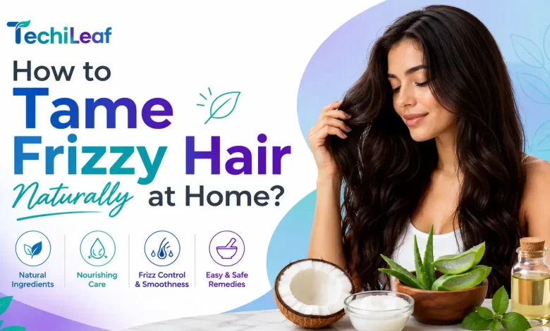How to Tame Frizzy Hair Naturally at Home